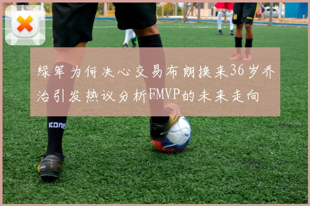 绿军为何决心交易布朗换来36岁乔治引发热议分析FMVP的未来走向