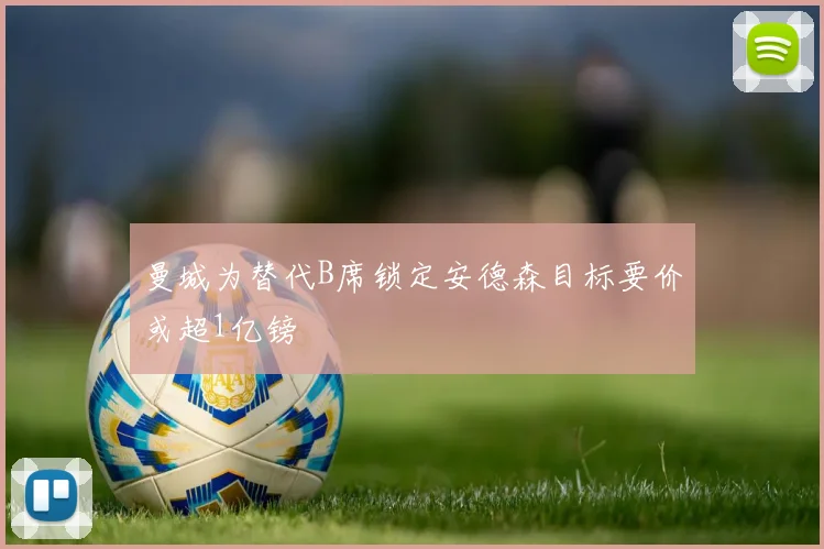 曼城为替代B席锁定安德森目标要价或超1亿镑