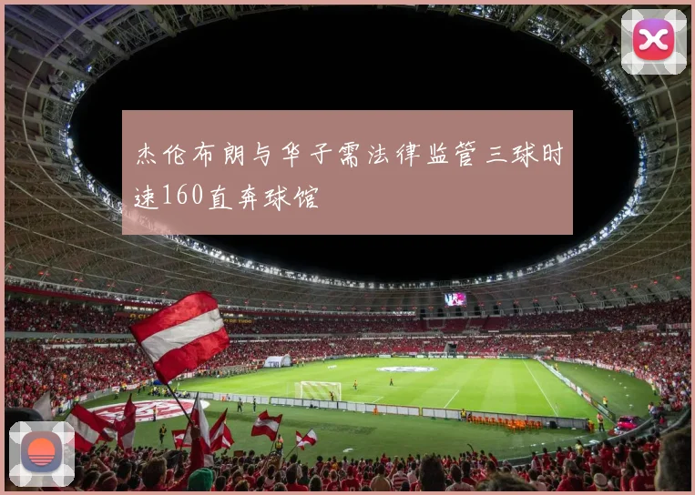 杰伦布朗与华子需法律监管三球时速160直奔球馆