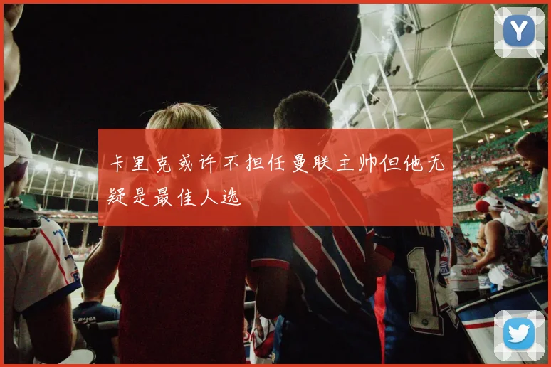 卡里克或许不担任曼联主帅但他无疑是最佳人选