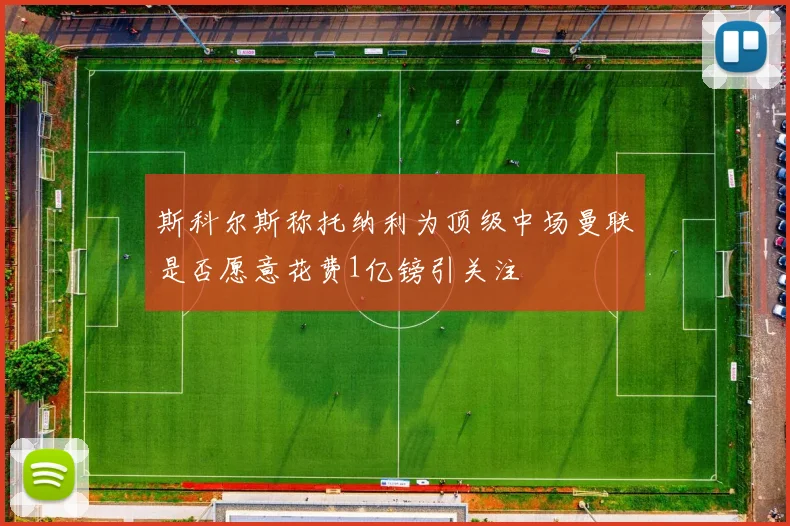 斯科尔斯称托纳利为顶级中场曼联是否愿意花费1亿镑引关注