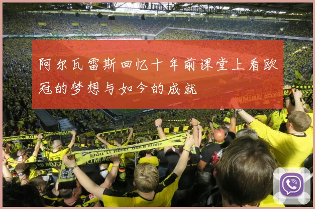 阿尔瓦雷斯回忆十年前课堂上看欧冠的梦想与如今的成就